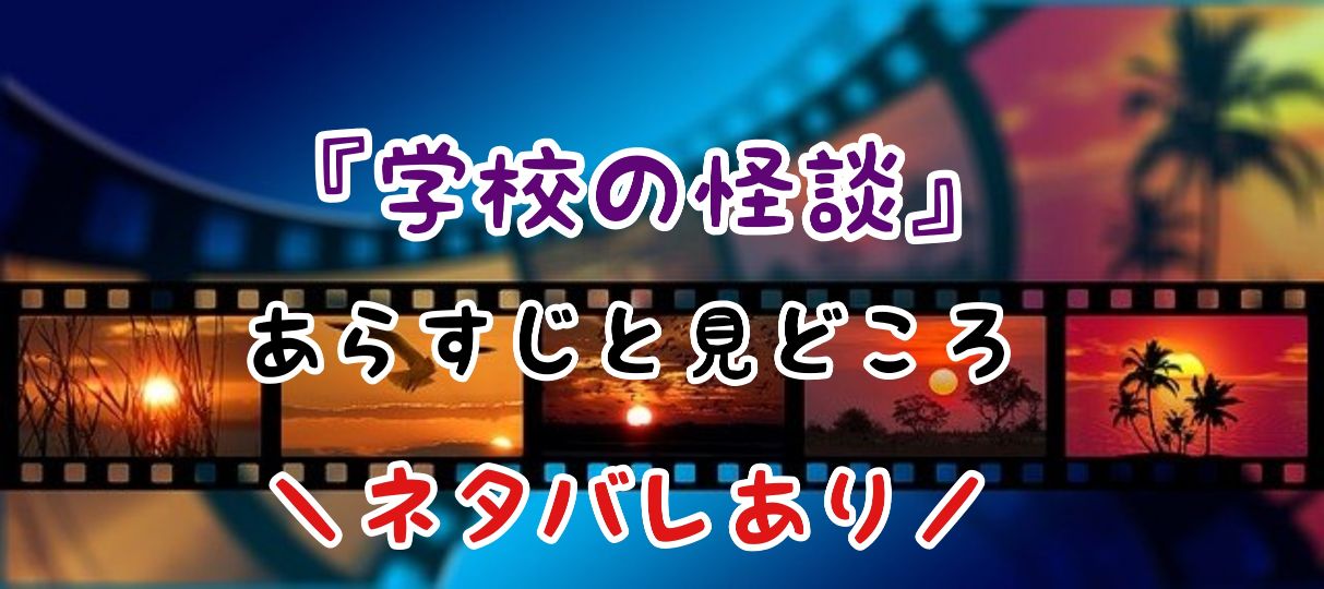 学校の怪談 あらすじと見どころ ネタバレあり 輝き晴れ渡る日々へ